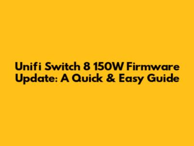 Unifi Switch 8 150W Firmware Update: A Quick & Easy Guide