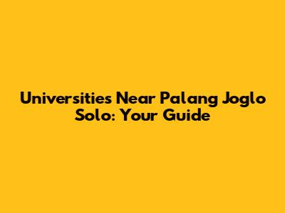 Universities Near Palang Joglo Solo: Your Guide