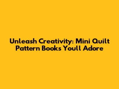 Unleash Creativity: Mini Quilt Pattern Books You'll Adore