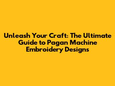 Unleash Your Craft: The Ultimate Guide to Pagan Machine Embroidery Designs