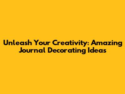 Unleash Your Creativity: Amazing Journal Decorating Ideas