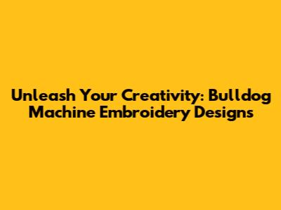 Unleash Your Creativity: Bulldog Machine Embroidery Designs