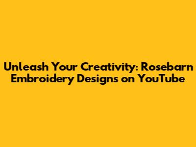 Unleash Your Creativity: Rosebarn Embroidery Designs on YouTube