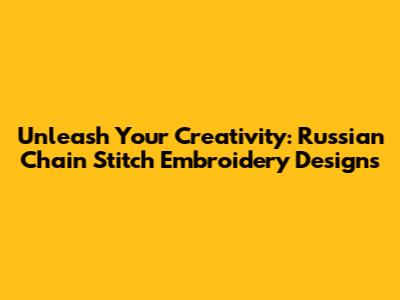 Unleash Your Creativity: Russian Chain Stitch Embroidery Designs