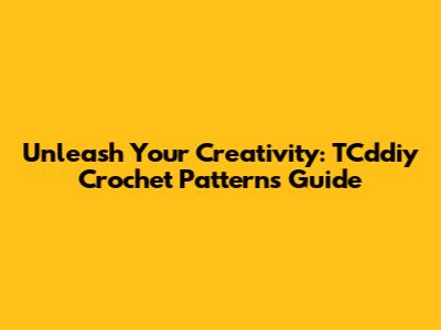 Unleash Your Creativity: TCddiy Crochet Patterns Guide