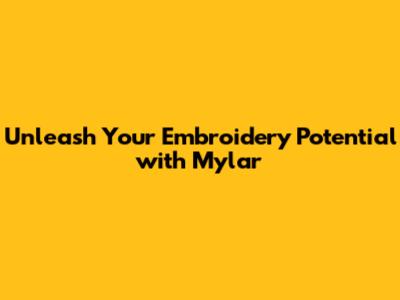 Unleash Your Embroidery Potential with Mylar