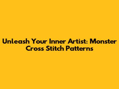 Unleash Your Inner Artist: Monster Cross Stitch Patterns