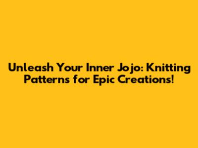 Unleash Your Inner Jojo: Knitting Patterns for Epic Creations!