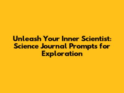 Unleash Your Inner Scientist: Science Journal Prompts for Exploration