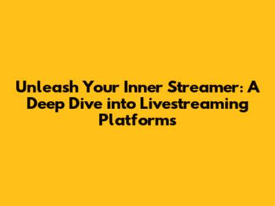 Unleash Your Inner Streamer: A Deep Dive into Livestreaming Platforms