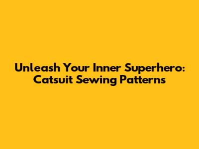 Unleash Your Inner Superhero: Catsuit Sewing Patterns
