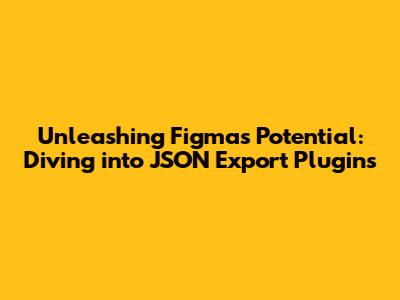 Unleashing Figma's Potential: Diving into JSON Export Plugins