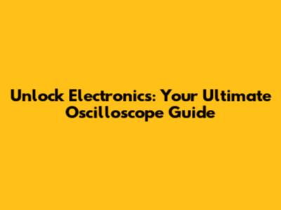 Unlock Electronics: Your Ultimate Oscilloscope Guide