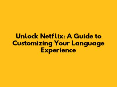 Unlock Netflix: A Guide to Customizing Your Language Experience