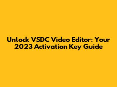 Unlock VSDC Video Editor: Your 2023 Activation Key Guide