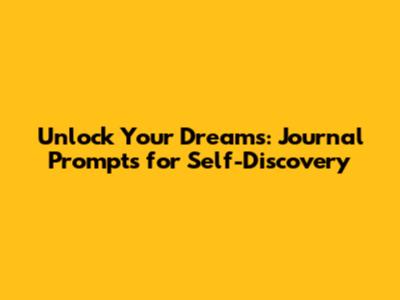 Unlock Your Dreams: Journal Prompts for Self-Discovery