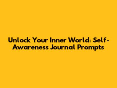 Unlock Your Inner World: Self-Awareness Journal Prompts
