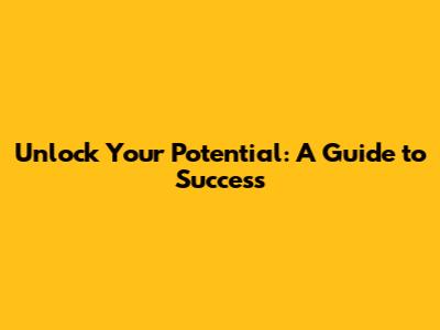 Unlock Your Potential: A Guide to Success