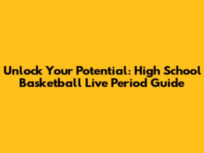 Unlock Your Potential: High School Basketball Live Period Guide