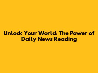 Unlock Your World: The Power of Daily News Reading