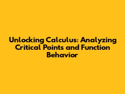 Unlocking Calculus: Analyzing Critical Points and Function Behavior