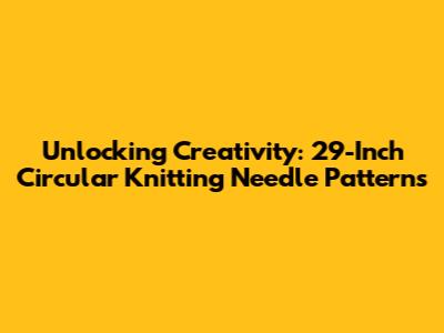 Unlocking Creativity: 29-Inch Circular Knitting Needle Patterns