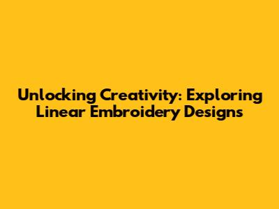 Unlocking Creativity: Exploring Linear Embroidery Designs