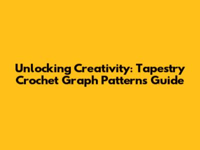 Unlocking Creativity: Tapestry Crochet Graph Patterns Guide