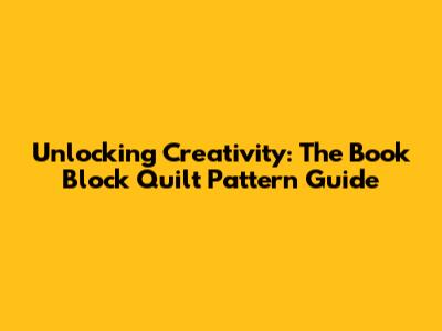 Unlocking Creativity: The Book Block Quilt Pattern Guide