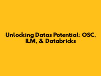 Unlocking Data's Potential: OSC, ILM, & Databricks