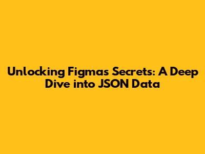 Unlocking Figma's Secrets: A Deep Dive into JSON Data