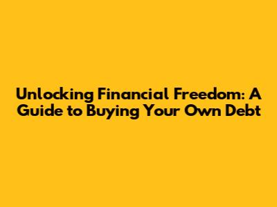 Unlocking Financial Freedom: A Guide to Buying Your Own Debt