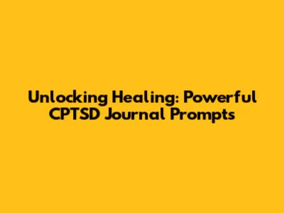 Unlocking Healing: Powerful CPTSD Journal Prompts