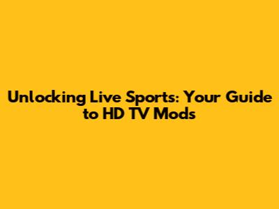 Unlocking Live Sports: Your Guide to HD TV Mods