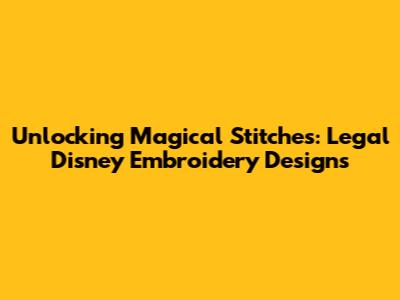 Unlocking Magical Stitches: Legal Disney Embroidery Designs