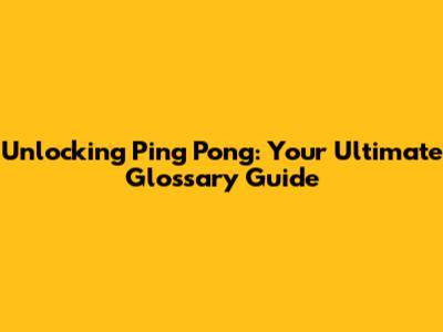 Unlocking Ping Pong: Your Ultimate Glossary Guide