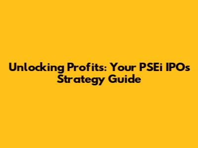 Unlocking Profits: Your PSEi IPOs Strategy Guide