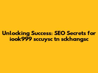 Unlocking Success: SEO Secrets for iook999 sccuysc tn sckhangsc