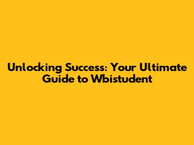 Unlocking Success: Your Ultimate Guide to Wbistudent