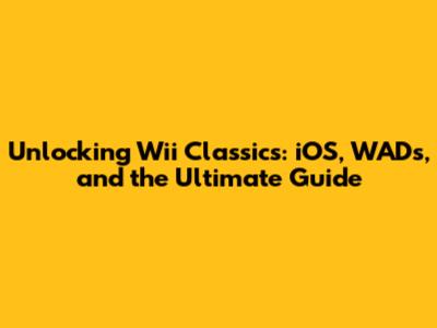 Unlocking Wii Classics: iOS, WADs, and the Ultimate Guide