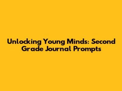 Unlocking Young Minds: Second Grade Journal Prompts