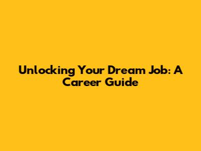 Unlocking Your Dream Job: A Career Guide