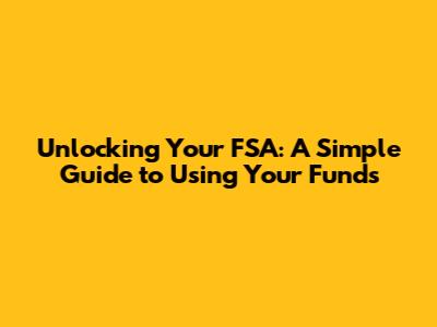 Unlocking Your FSA: A Simple Guide to Using Your Funds