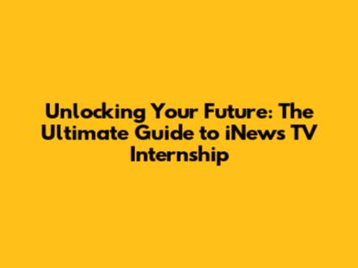 Unlocking Your Future: The Ultimate Guide to iNews TV Internship