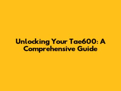 Unlocking Your Tae600: A Comprehensive Guide
