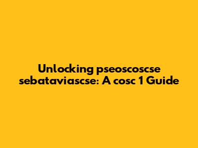 Unlocking pseoscoscse sebataviascse: A cosc 1 Guide