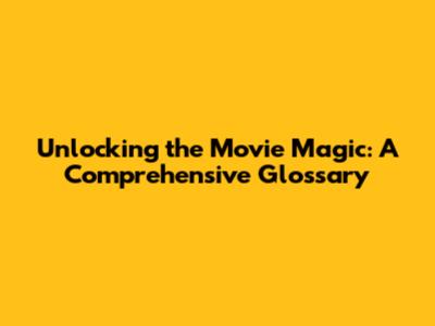 Unlocking the Movie Magic: A Comprehensive Glossary