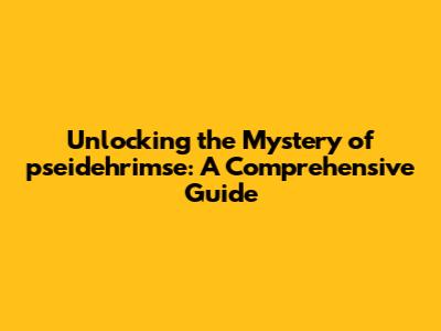Unlocking the Mystery of pseidehrimse: A Comprehensive Guide