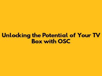 Unlocking the Potential of Your TV Box with OSC