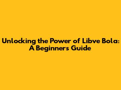 Unlocking the Power of Libve Bola: A Beginner's Guide